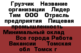 Грузчик › Название организации ­ Лидер Тим, ООО › Отрасль предприятия ­ Пищевая промышленность › Минимальный оклад ­ 20 000 - Все города Работа » Вакансии   . Томская обл.,Томск г.